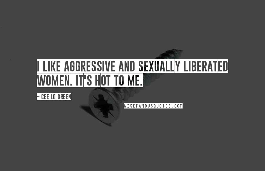 Cee Lo Green Quotes: I like aggressive and sexually liberated women. It's hot to me.