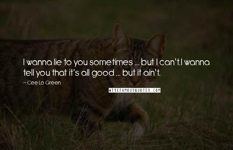 Cee Lo Green Quotes: I wanna lie to you sometimes ... but I can't.I wanna tell you that it's all good ... but it ain't.