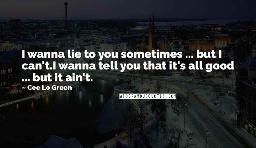 Cee Lo Green Quotes: I wanna lie to you sometimes ... but I can't.I wanna tell you that it's all good ... but it ain't.