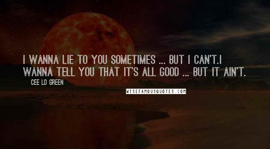 Cee Lo Green Quotes: I wanna lie to you sometimes ... but I can't.I wanna tell you that it's all good ... but it ain't.