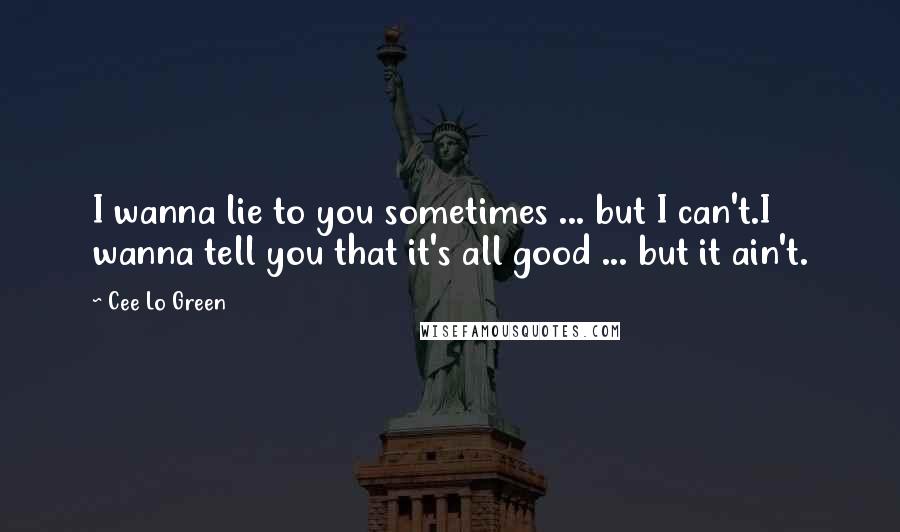 Cee Lo Green Quotes: I wanna lie to you sometimes ... but I can't.I wanna tell you that it's all good ... but it ain't.
