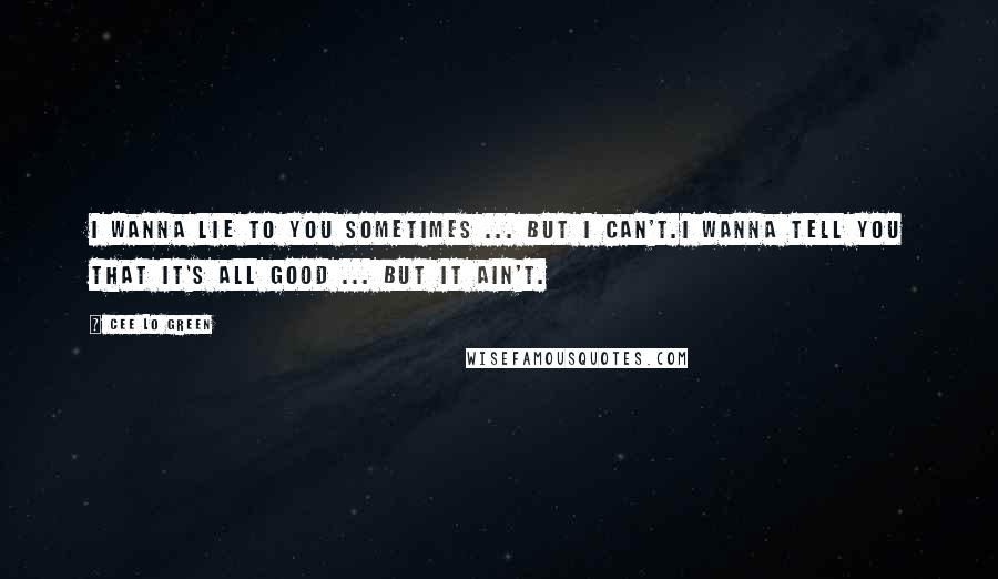 Cee Lo Green Quotes: I wanna lie to you sometimes ... but I can't.I wanna tell you that it's all good ... but it ain't.