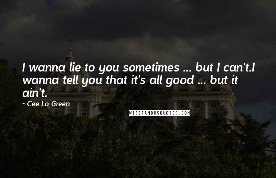 Cee Lo Green Quotes: I wanna lie to you sometimes ... but I can't.I wanna tell you that it's all good ... but it ain't.