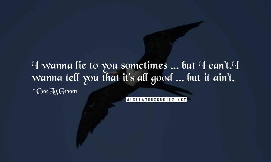 Cee Lo Green Quotes: I wanna lie to you sometimes ... but I can't.I wanna tell you that it's all good ... but it ain't.