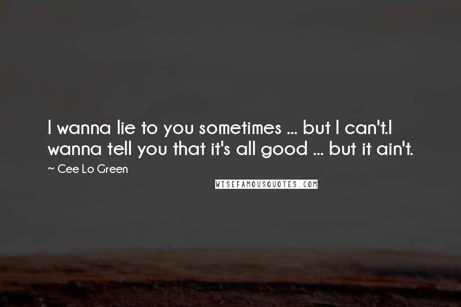 Cee Lo Green Quotes: I wanna lie to you sometimes ... but I can't.I wanna tell you that it's all good ... but it ain't.