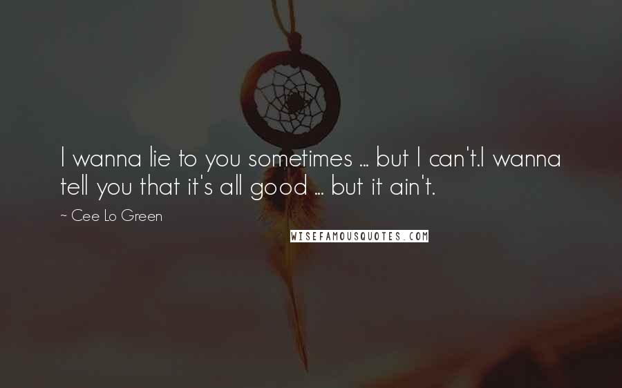 Cee Lo Green Quotes: I wanna lie to you sometimes ... but I can't.I wanna tell you that it's all good ... but it ain't.