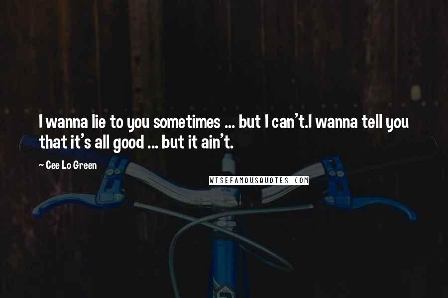 Cee Lo Green Quotes: I wanna lie to you sometimes ... but I can't.I wanna tell you that it's all good ... but it ain't.