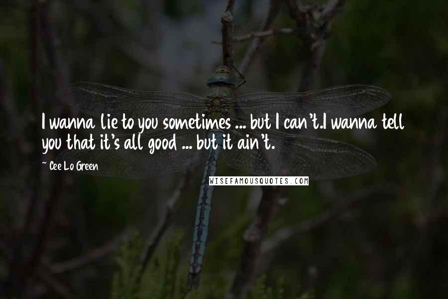 Cee Lo Green Quotes: I wanna lie to you sometimes ... but I can't.I wanna tell you that it's all good ... but it ain't.