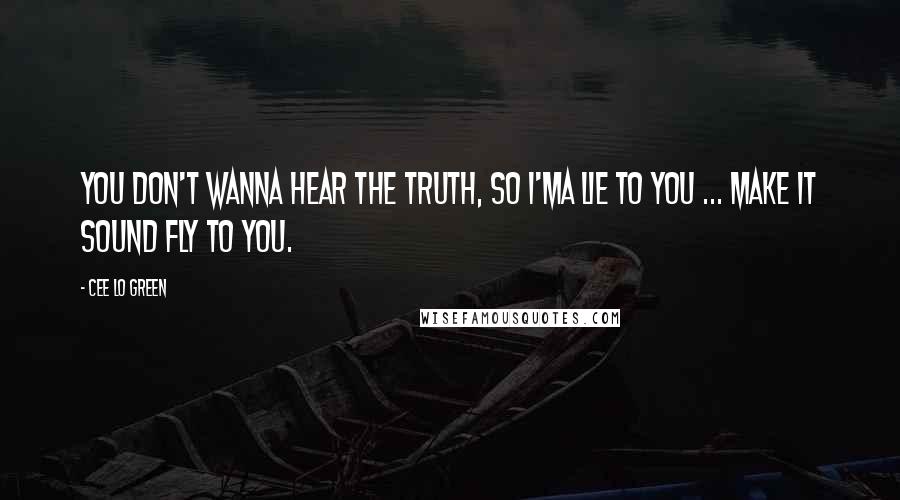 Cee Lo Green Quotes: You don't wanna hear the truth, so I'ma lie to you ... make it sound fly to you.