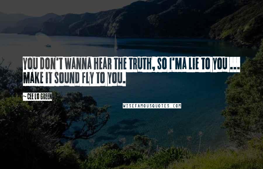 Cee Lo Green Quotes: You don't wanna hear the truth, so I'ma lie to you ... make it sound fly to you.