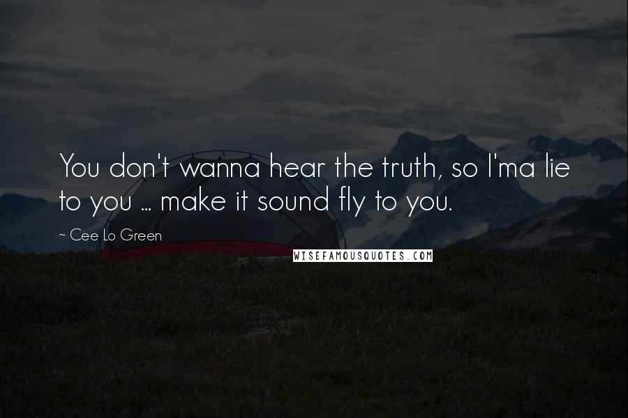 Cee Lo Green Quotes: You don't wanna hear the truth, so I'ma lie to you ... make it sound fly to you.