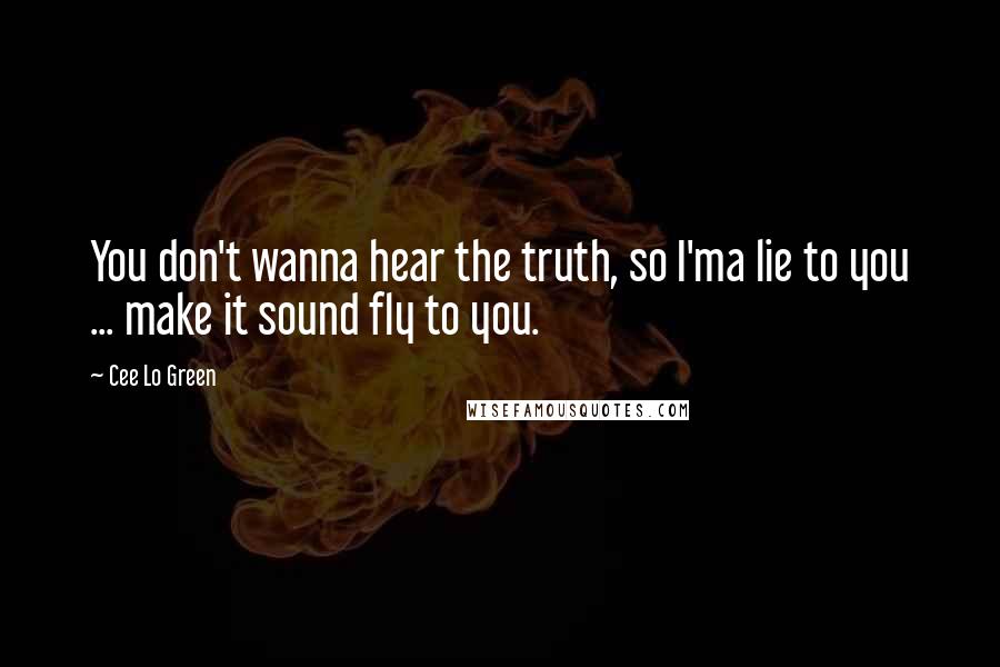 Cee Lo Green Quotes: You don't wanna hear the truth, so I'ma lie to you ... make it sound fly to you.