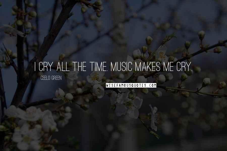 CeeLo Green Quotes: I cry all the time. Music makes me cry.