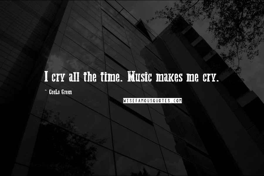 CeeLo Green Quotes: I cry all the time. Music makes me cry.