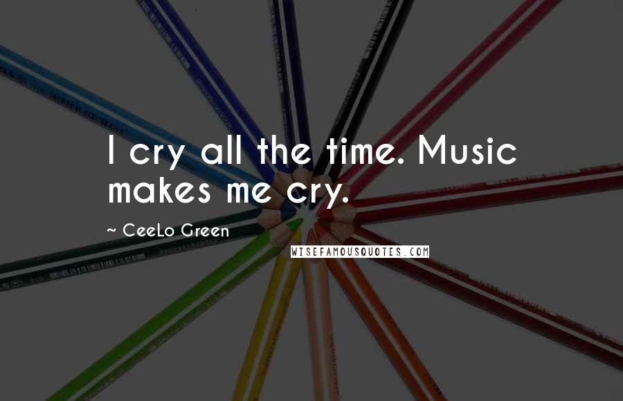 CeeLo Green Quotes: I cry all the time. Music makes me cry.