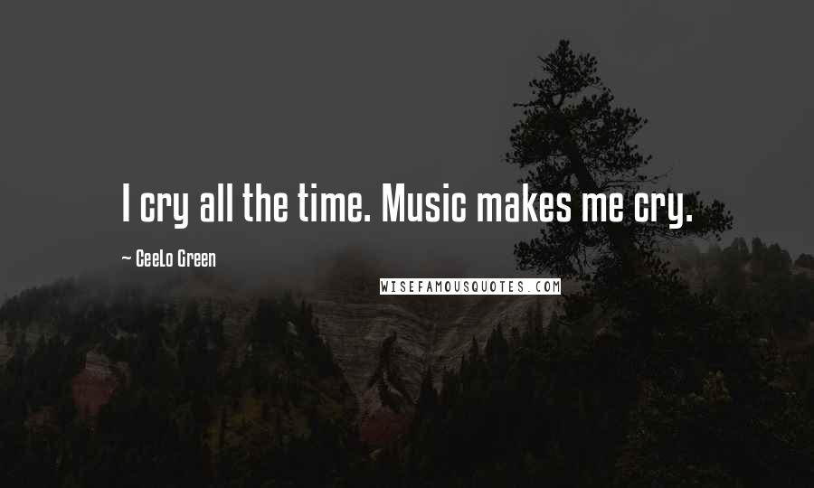 CeeLo Green Quotes: I cry all the time. Music makes me cry.