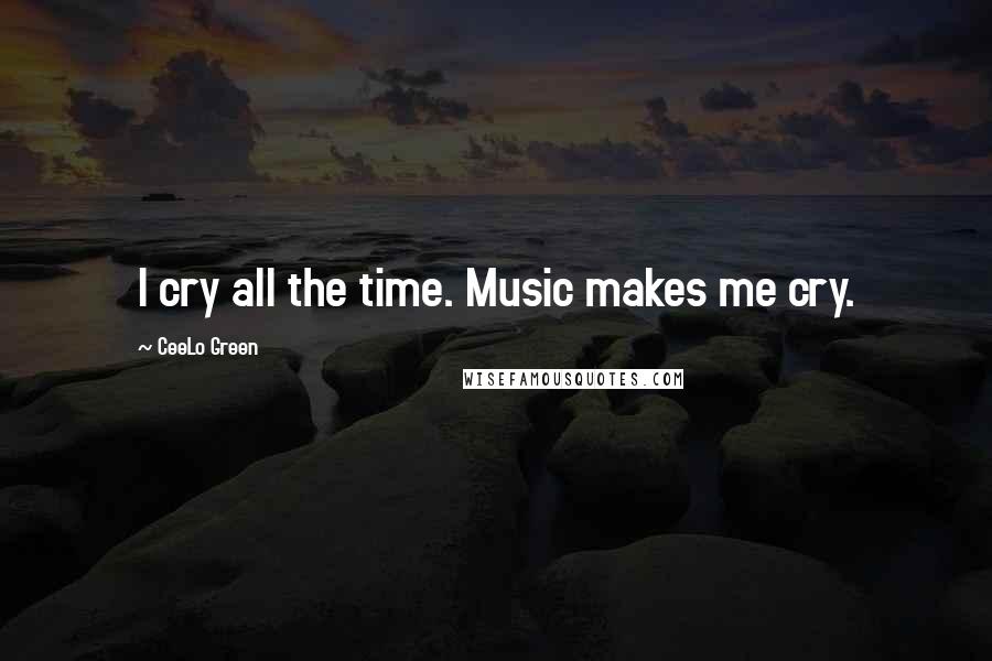 CeeLo Green Quotes: I cry all the time. Music makes me cry.