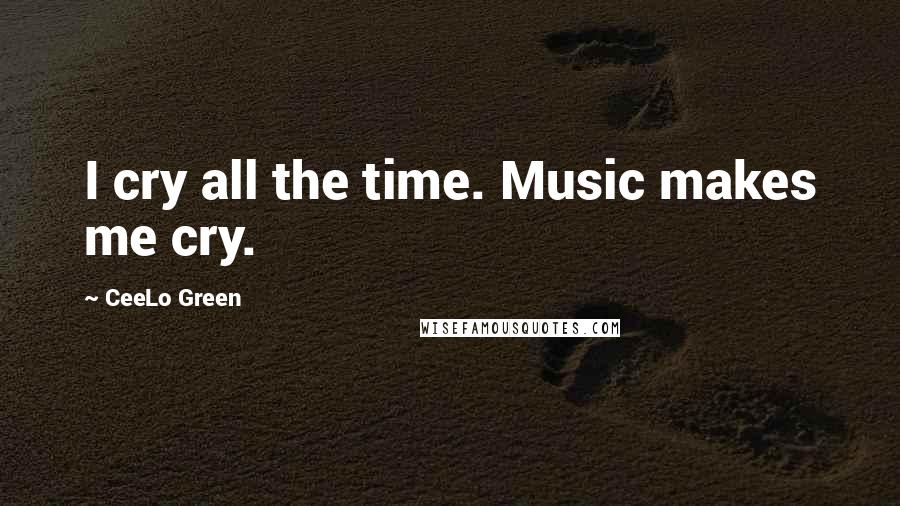 CeeLo Green Quotes: I cry all the time. Music makes me cry.