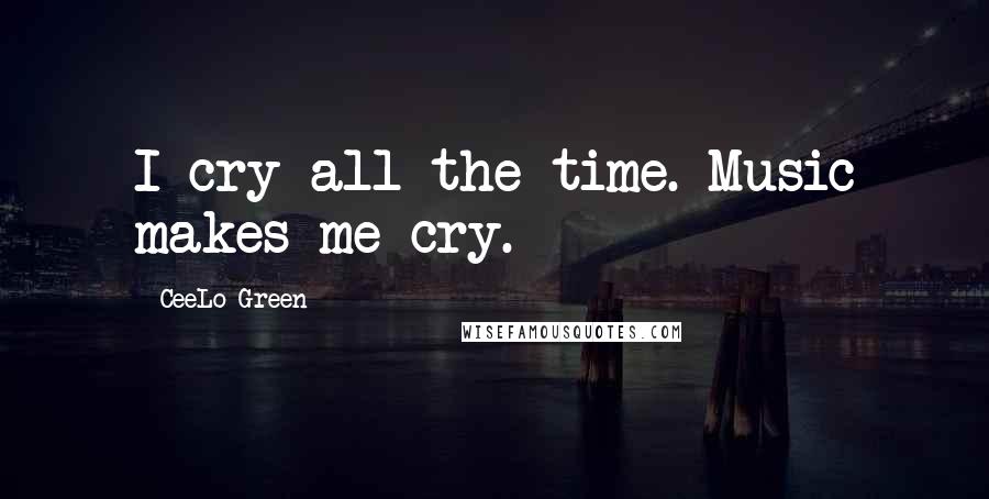 CeeLo Green Quotes: I cry all the time. Music makes me cry.