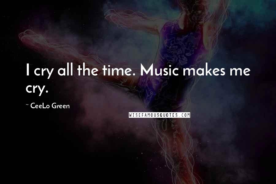 CeeLo Green Quotes: I cry all the time. Music makes me cry.