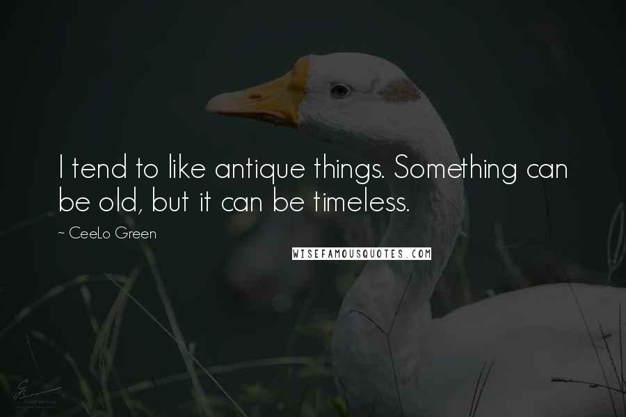 CeeLo Green Quotes: I tend to like antique things. Something can be old, but it can be timeless.