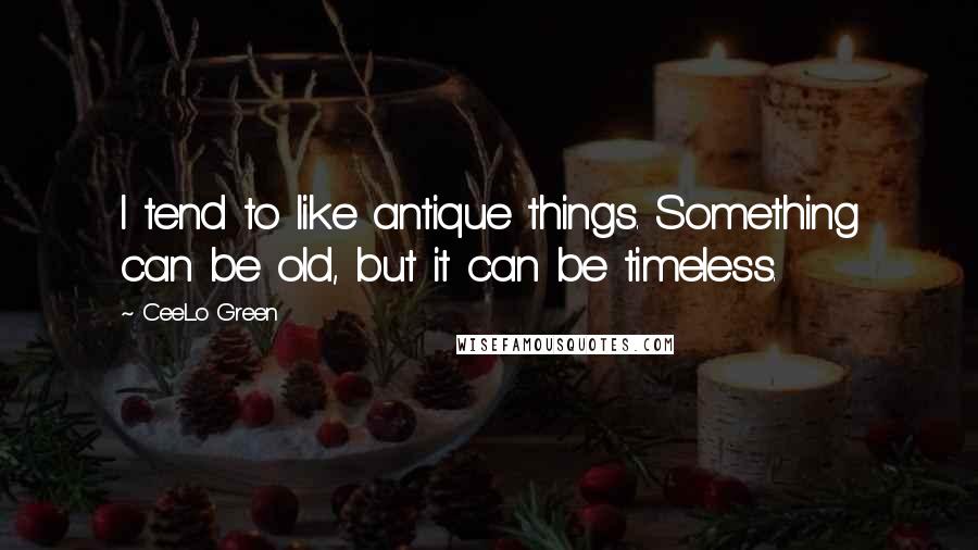 CeeLo Green Quotes: I tend to like antique things. Something can be old, but it can be timeless.