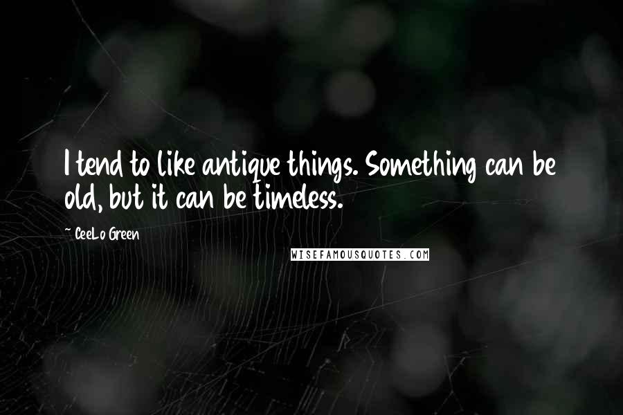 CeeLo Green Quotes: I tend to like antique things. Something can be old, but it can be timeless.