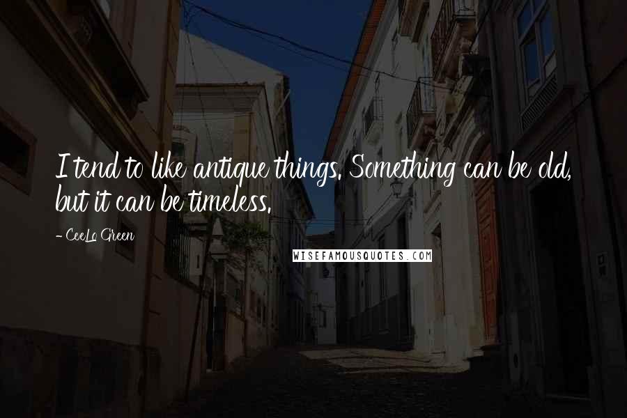 CeeLo Green Quotes: I tend to like antique things. Something can be old, but it can be timeless.