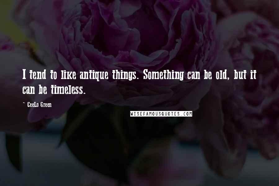 CeeLo Green Quotes: I tend to like antique things. Something can be old, but it can be timeless.