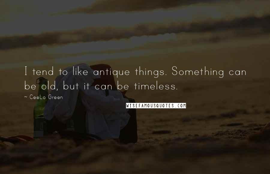 CeeLo Green Quotes: I tend to like antique things. Something can be old, but it can be timeless.