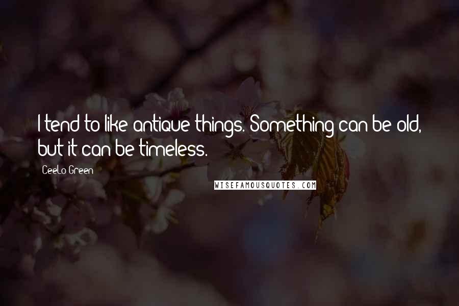 CeeLo Green Quotes: I tend to like antique things. Something can be old, but it can be timeless.