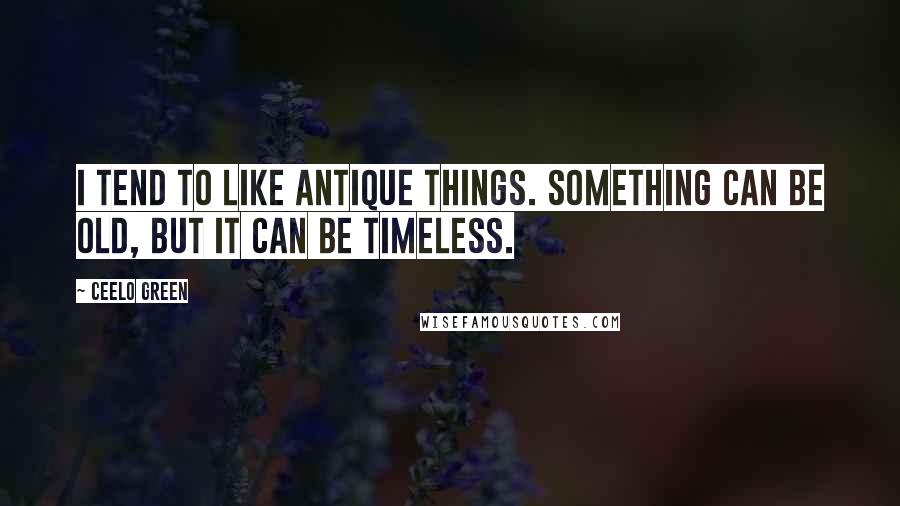 CeeLo Green Quotes: I tend to like antique things. Something can be old, but it can be timeless.