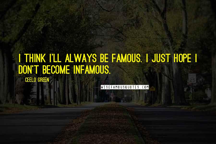 CeeLo Green Quotes: I think I'll always be famous. I just hope I don't become infamous.
