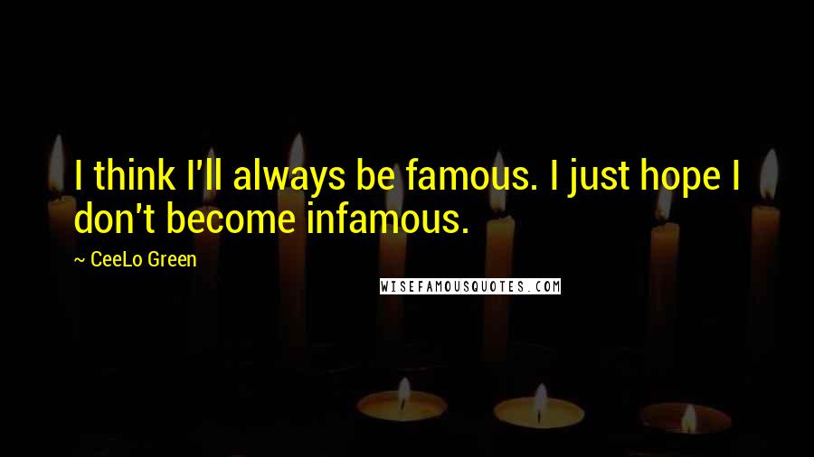 CeeLo Green Quotes: I think I'll always be famous. I just hope I don't become infamous.