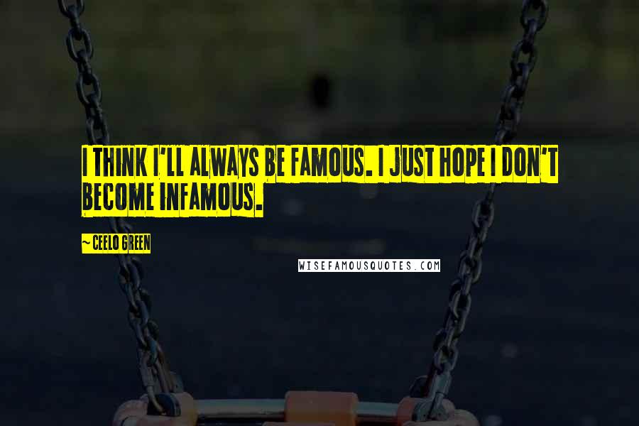 CeeLo Green Quotes: I think I'll always be famous. I just hope I don't become infamous.
