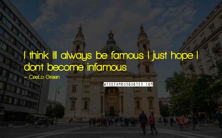 CeeLo Green Quotes: I think I'll always be famous. I just hope I don't become infamous.