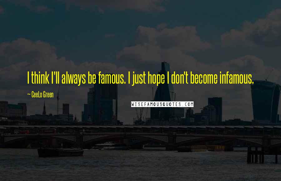 CeeLo Green Quotes: I think I'll always be famous. I just hope I don't become infamous.