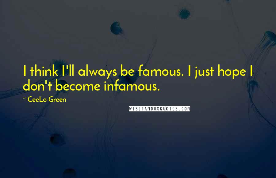 CeeLo Green Quotes: I think I'll always be famous. I just hope I don't become infamous.