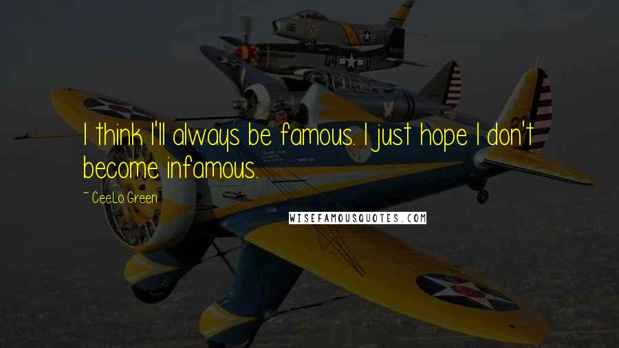 CeeLo Green Quotes: I think I'll always be famous. I just hope I don't become infamous.