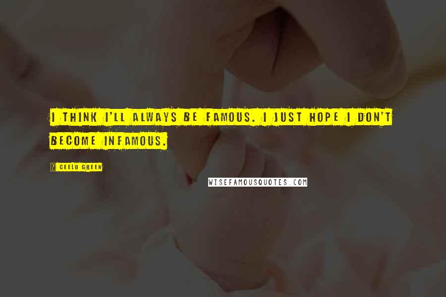 CeeLo Green Quotes: I think I'll always be famous. I just hope I don't become infamous.