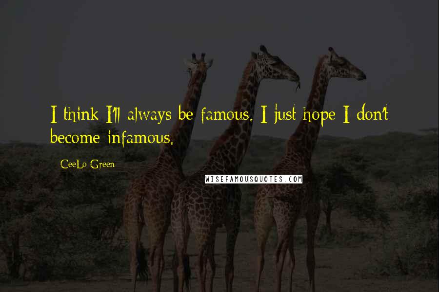 CeeLo Green Quotes: I think I'll always be famous. I just hope I don't become infamous.