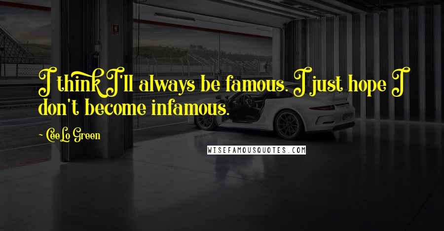 CeeLo Green Quotes: I think I'll always be famous. I just hope I don't become infamous.