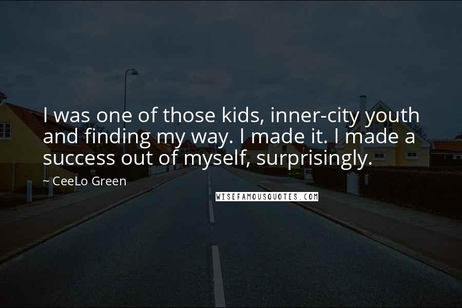 CeeLo Green Quotes: I was one of those kids, inner-city youth and finding my way. I made it. I made a success out of myself, surprisingly.