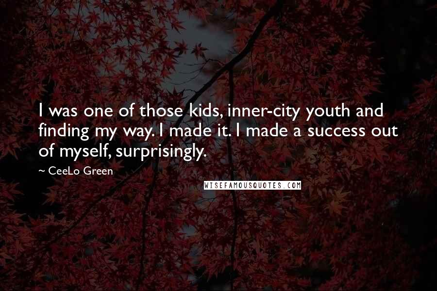 CeeLo Green Quotes: I was one of those kids, inner-city youth and finding my way. I made it. I made a success out of myself, surprisingly.