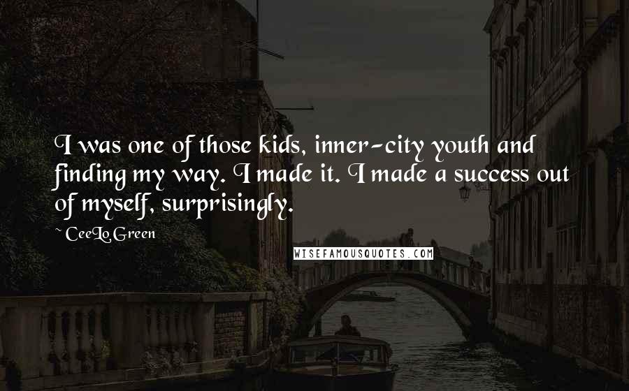 CeeLo Green Quotes: I was one of those kids, inner-city youth and finding my way. I made it. I made a success out of myself, surprisingly.