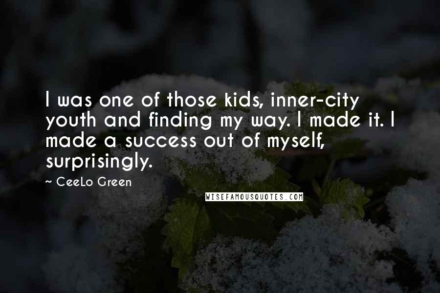 CeeLo Green Quotes: I was one of those kids, inner-city youth and finding my way. I made it. I made a success out of myself, surprisingly.