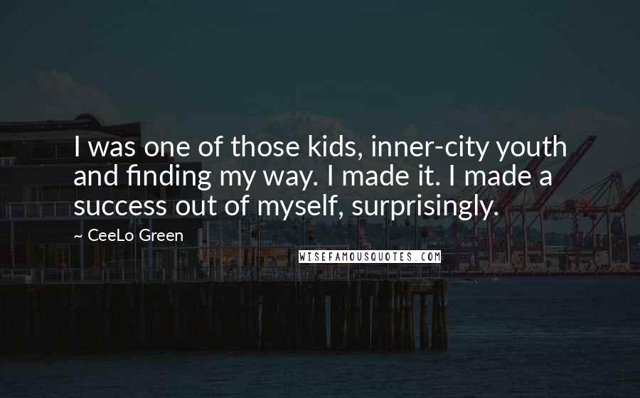 CeeLo Green Quotes: I was one of those kids, inner-city youth and finding my way. I made it. I made a success out of myself, surprisingly.