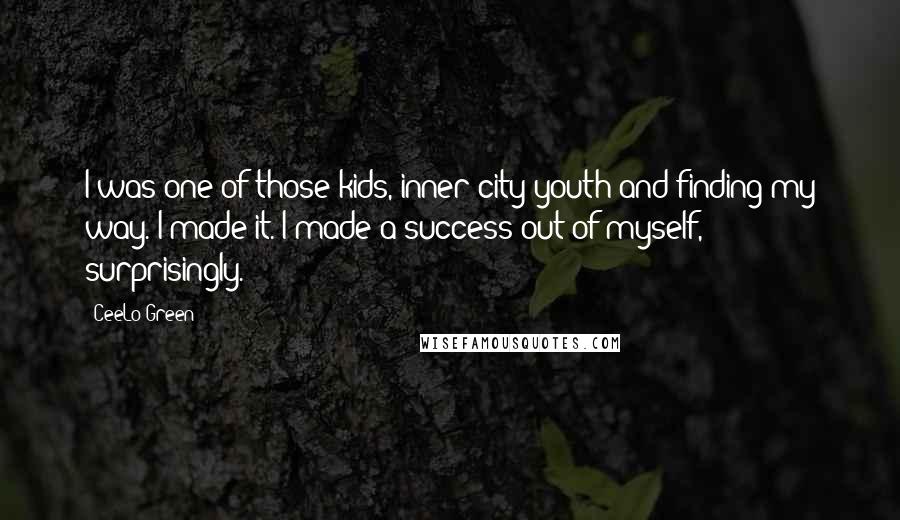 CeeLo Green Quotes: I was one of those kids, inner-city youth and finding my way. I made it. I made a success out of myself, surprisingly.