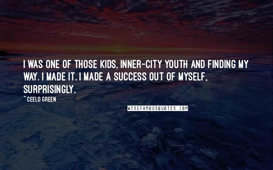 CeeLo Green Quotes: I was one of those kids, inner-city youth and finding my way. I made it. I made a success out of myself, surprisingly.