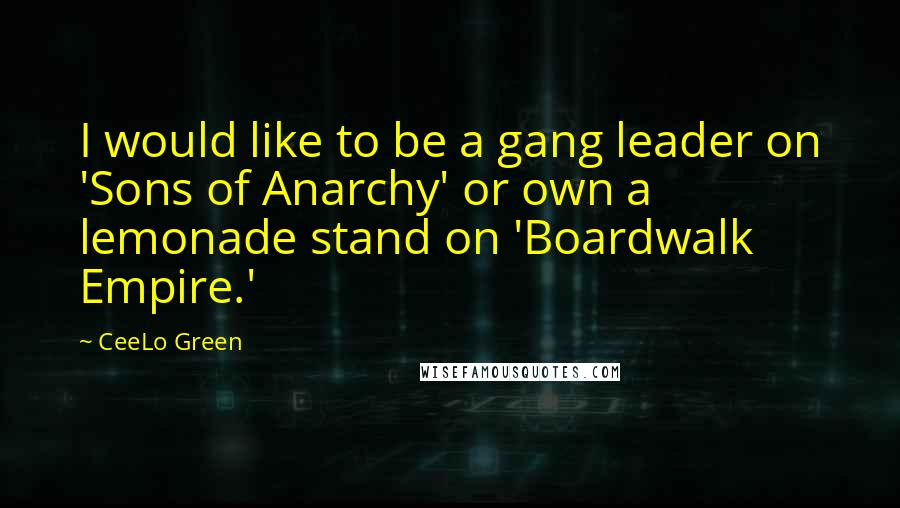 CeeLo Green Quotes: I would like to be a gang leader on 'Sons of Anarchy' or own a lemonade stand on 'Boardwalk Empire.'